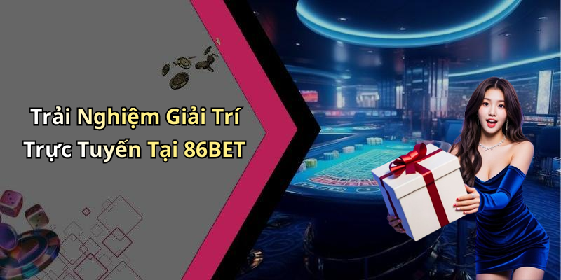 Trải Nghiệm Giải Trí Trực Tuyến Tại 86BET