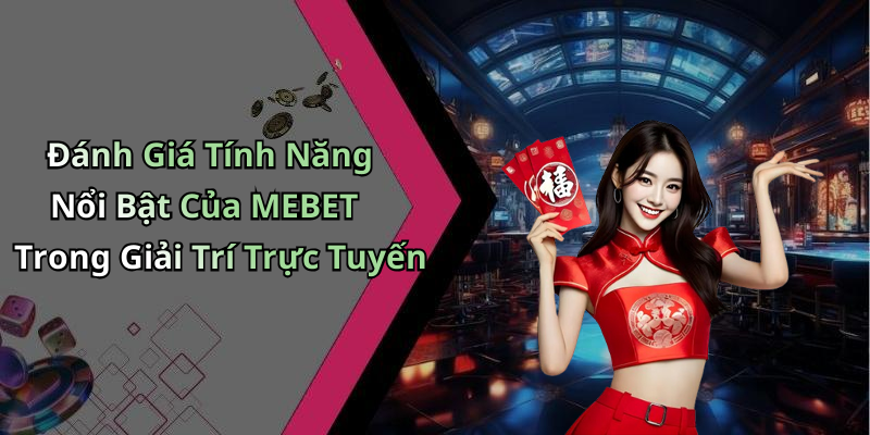 Đánh Giá Tính Năng Nổi Bật Của MEBET Trong Giải Trí Trực Tuyến