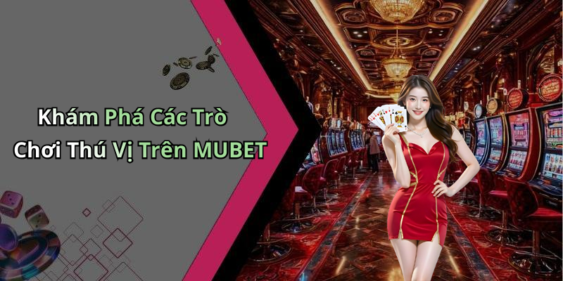 Khám Phá Các Trò Chơi Thú Vị Trên MUBET