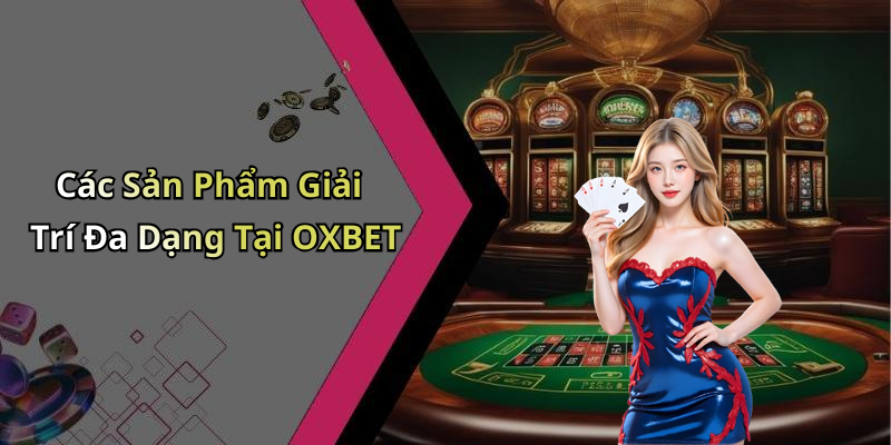 Các Sản Phẩm Giải Trí Đa Dạng Tại OXBET